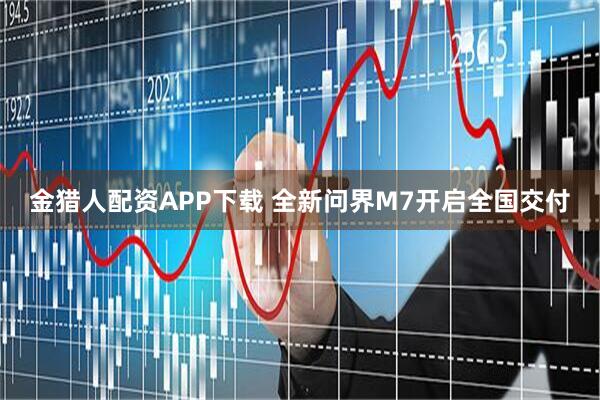 金猎人配资APP下载 全新问界M7开启全国交付