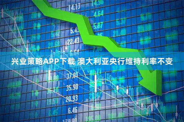兴业策略APP下载 澳大利亚央行维持利率不变