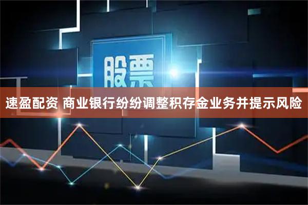 速盈配资 商业银行纷纷调整积存金业务并提示风险