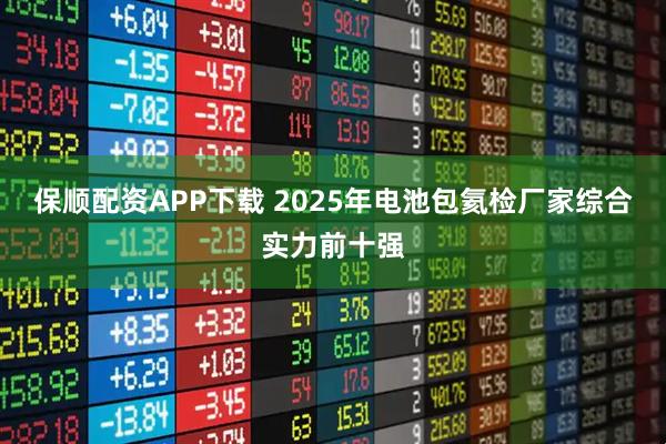 保顺配资APP下载 2025年电池包氦检厂家综合实力前十强