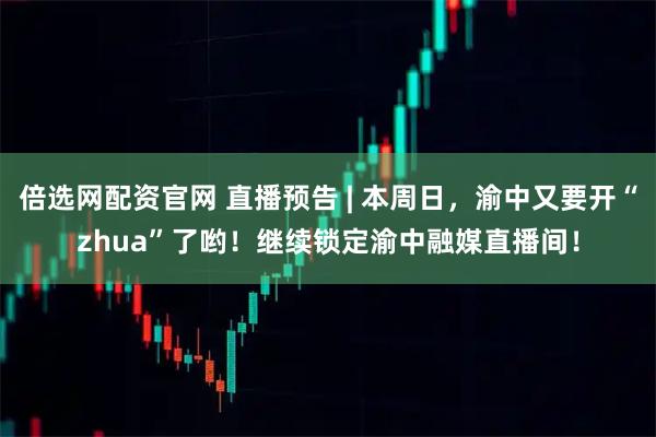 倍选网配资官网 直播预告 | 本周日,渝中又要开“zhua”了哟!继续锁定渝中融媒直播间!