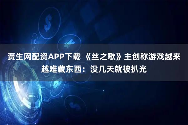 资生网配资APP下载 《丝之歌》主创称游戏越来越难藏东西：没几天就被扒光