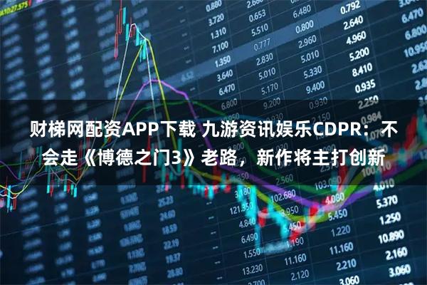 财梯网配资APP下载 九游资讯娱乐CDPR：不会走《博德之门3》老路，新作将主打创新