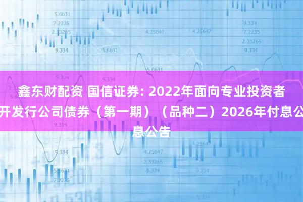 鑫东财配资 国信证券: 2022年面向专业投资者公开发行公司债券（第一期）（品种二）2026年付息公告