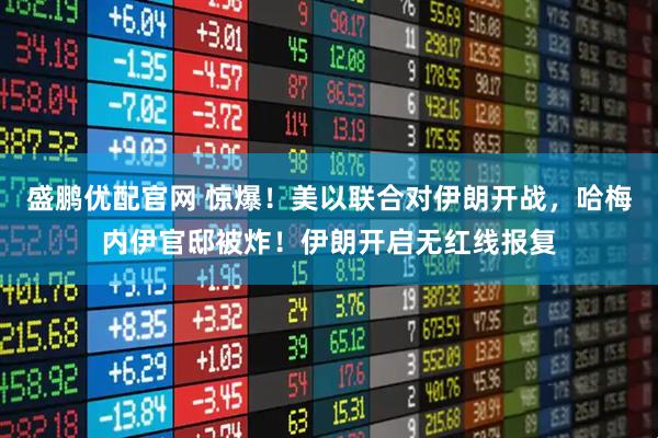 盛鹏优配官网 惊爆！美以联合对伊朗开战，哈梅内伊官邸被炸！伊朗开启无红线报复